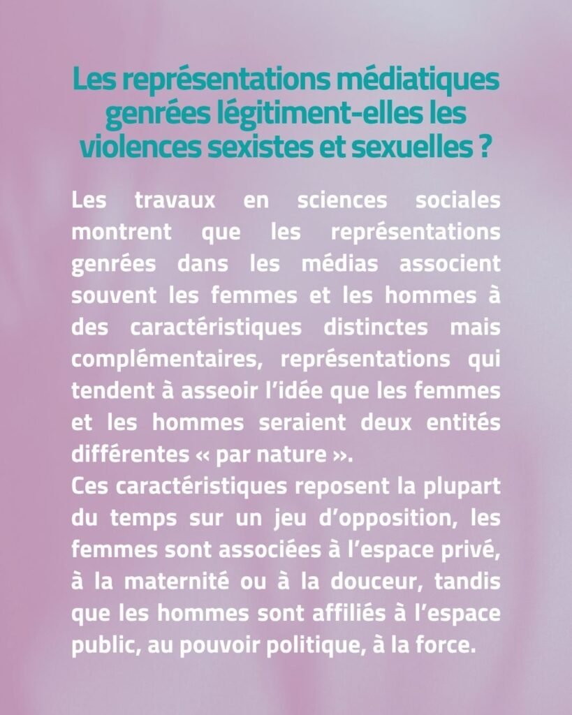 Les représentations médiatiques genrées légitiment-elles les violences sexistes et sexuelles ? Les travaux en sciences sociales montrent que les représentations genrées dans les médias associent souvent les femmes et les hommes à des caractéristiques distinctes mais complémentaires, représentations qui tendent à asseoir l’idée que les femmes et les hommes seraient deux entités différentes « par nature ». Ces caractéristiques reposent la plupart du temps sur un jeu d’opposition, les femmes sont associées à l’espace privé, à la maternité ou à la douceur, tandis que les hommes sont affiliés à l’espace public, au pouvoir politique, à la force.